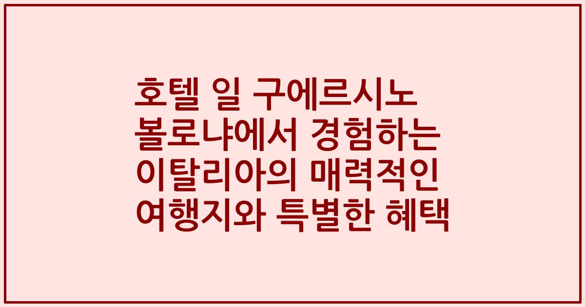 호텔 일 구에르시노 볼로냐에서 경험하는 이탈리아의 매력적인 여행지와 특별한 혜택