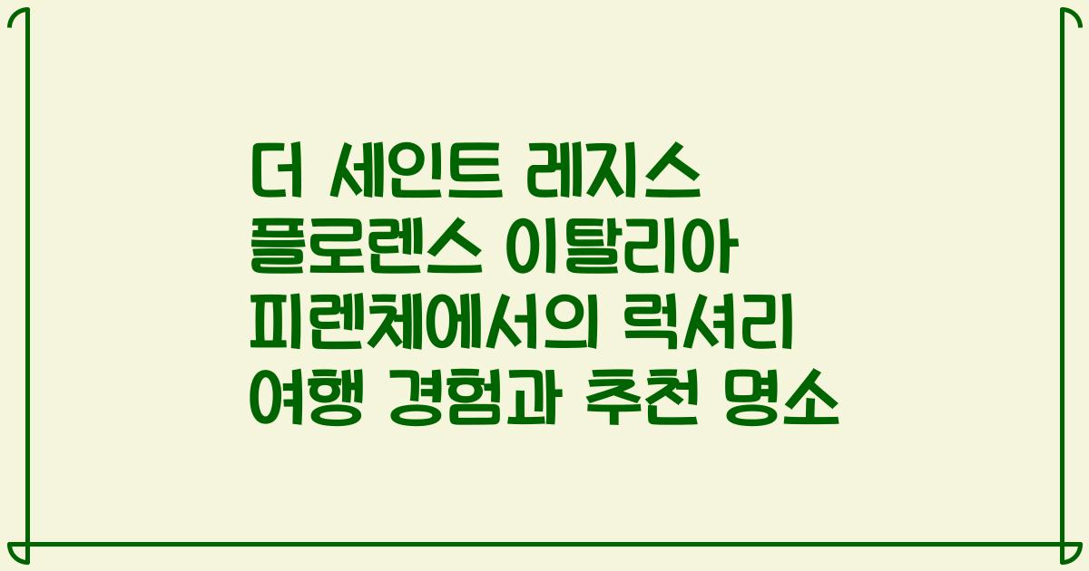 더 세인트 레지스 플로렌스 이탈리아 피렌체에서의 럭셔리 여행 경험과 추천 명소