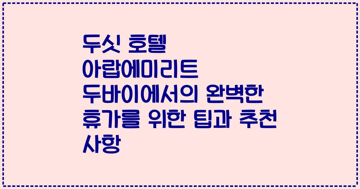 두싯 호텔 아랍에미리트 두바이에서의 완벽한 휴가를 위한 팁과 추천 사항