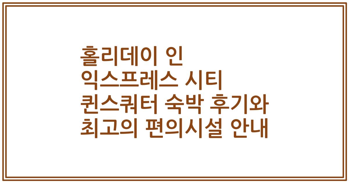 홀리데이 인 익스프레스 시티 퀸스쿼터 숙박 후기와 최고의 편의시설 안내