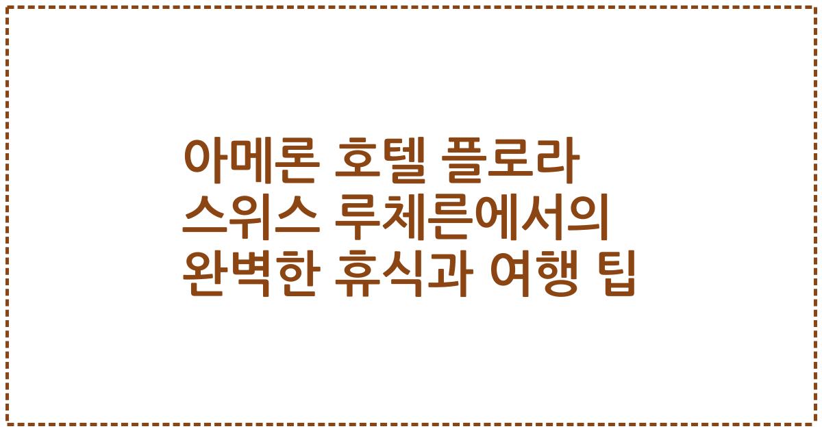 아메론 호텔 플로라 스위스 루체른에서의 완벽한 휴식과 여행 팁