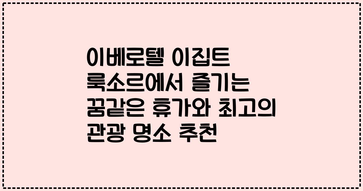 이베로텔 이집트 룩소르에서 즐기는 꿈같은 휴가와 최고의 관광 명소 추천
