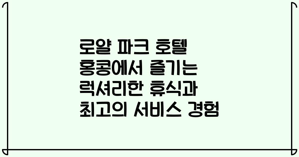 로얄 파크 호텔 홍콩에서 즐기는 럭셔리한 휴식과 최고의 서비스 경험