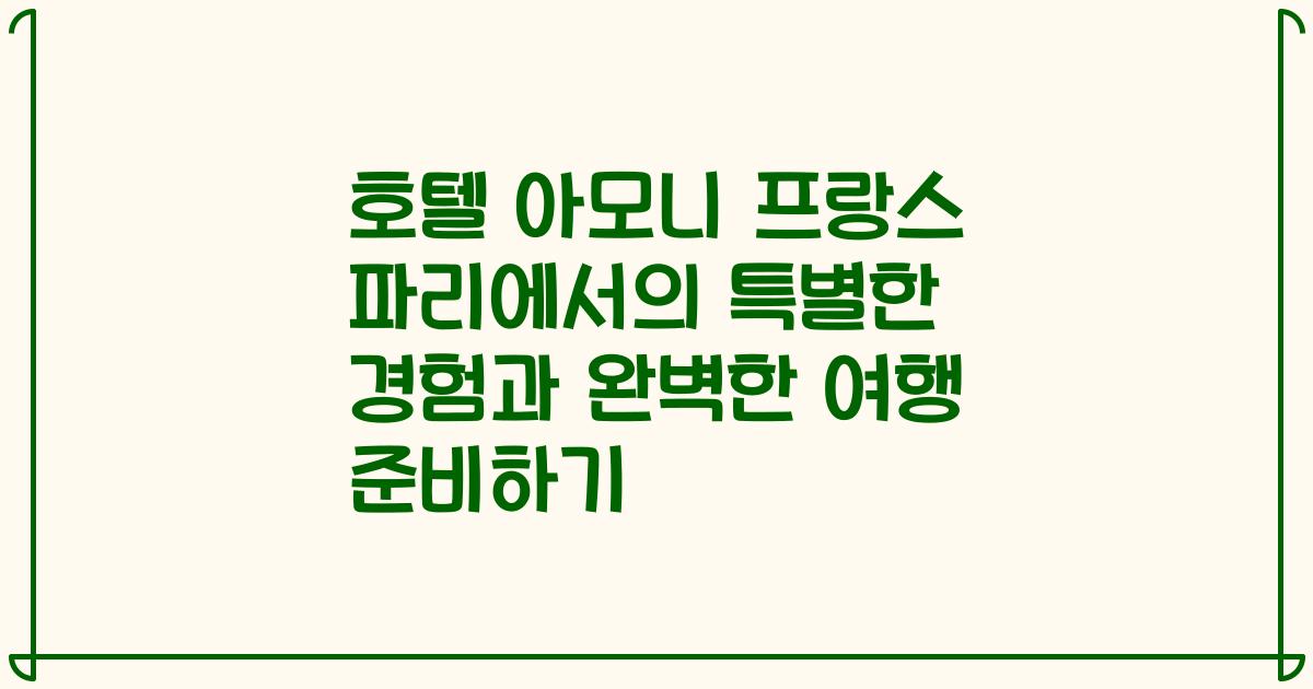 호텔 아모니 프랑스 파리에서의 특별한 경험과 완벽한 여행 준비하기
