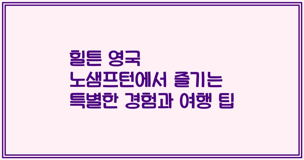 힐튼 영국 노샘프턴에서 즐기는 특별한 경험과 여행 팁