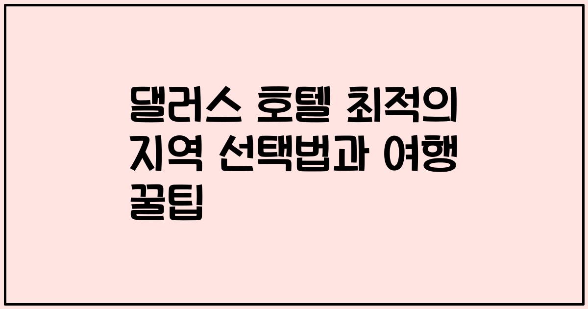댈러스 호텔 최적의 지역 선택법과 여행 꿀팁