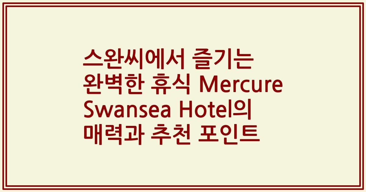 스완씨에서 즐기는 완벽한 휴식 Mercure Swansea Hotel의 매력과 추천 포인트