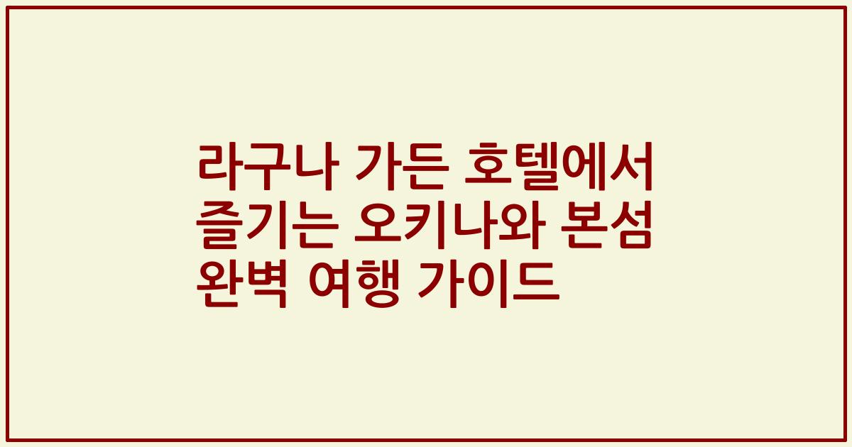 라구나 가든 호텔에서 즐기는 오키나와 본섬 완벽 여행 가이드