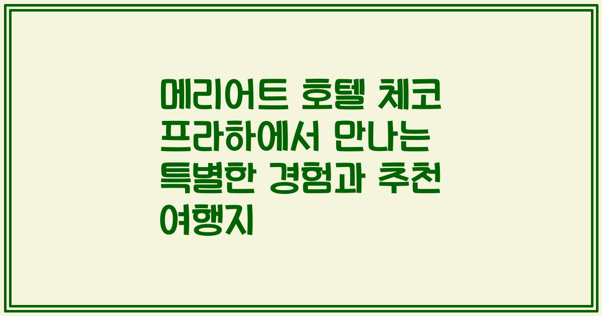 메리어트 호텔 체코 프라하에서 만나는 특별한 경험과 추천 여행지