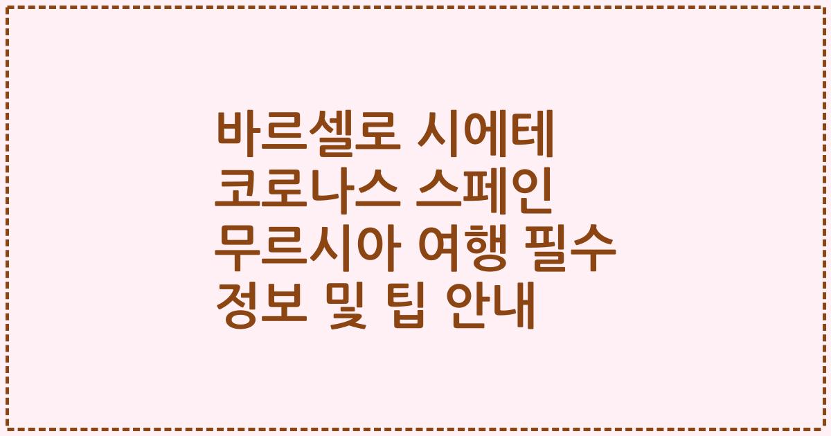 바르셀로 시에테 코로나스 스페인 무르시아 여행 필수 정보 및 팁 안내