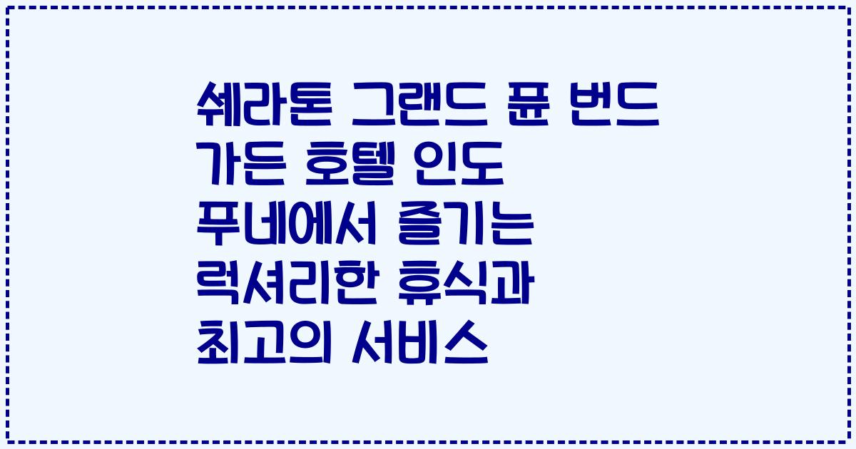 쉐라톤 그랜드 퓬 번드 가든 호텔 인도 푸네에서 즐기는 럭셔리한 휴식과 최고의 서비스