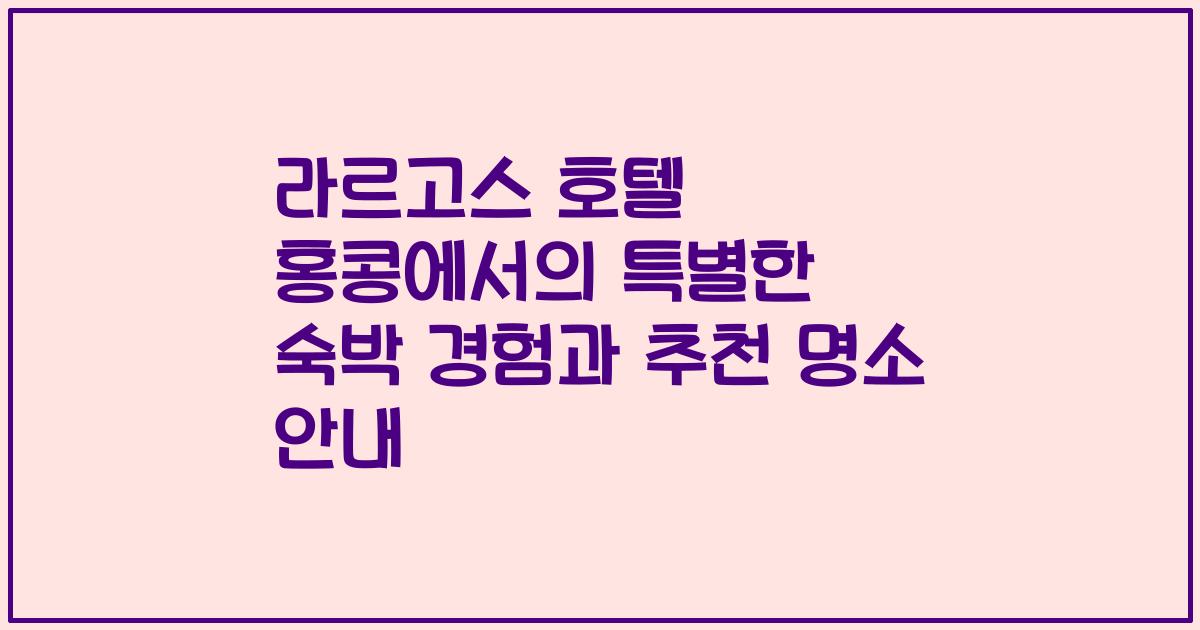 라르고스 호텔 홍콩에서의 특별한 숙박 경험과 추천 명소 안내