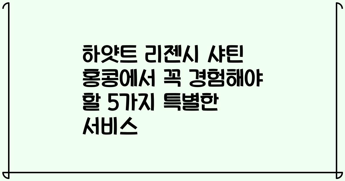 하얏트 리젠시 샤틴 홍콩에서 꼭 경험해야 할 5가지 특별한 서비스