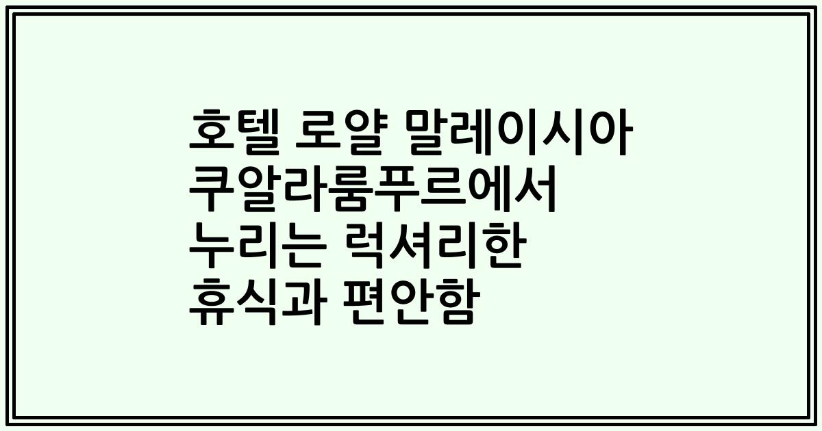 호텔 로얄 말레이시아 쿠알라룸푸르에서 누리는 럭셔리한 휴식과 편안함