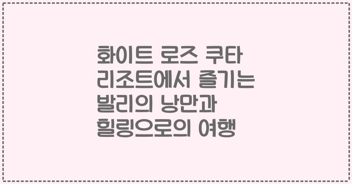 화이트 로즈 쿠타 리조트에서 즐기는 발리의 낭만과 힐링으로의 여행