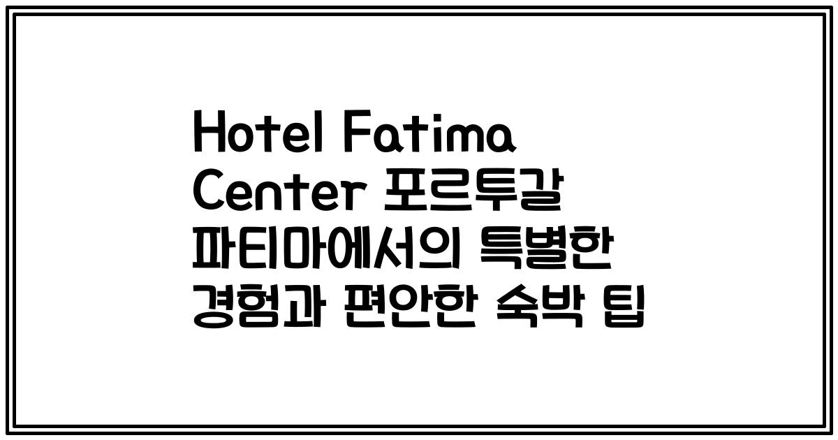 Hotel Fatima Center 포르투갈 파티마에서의 특별한 경험과 편안한 숙박 팁