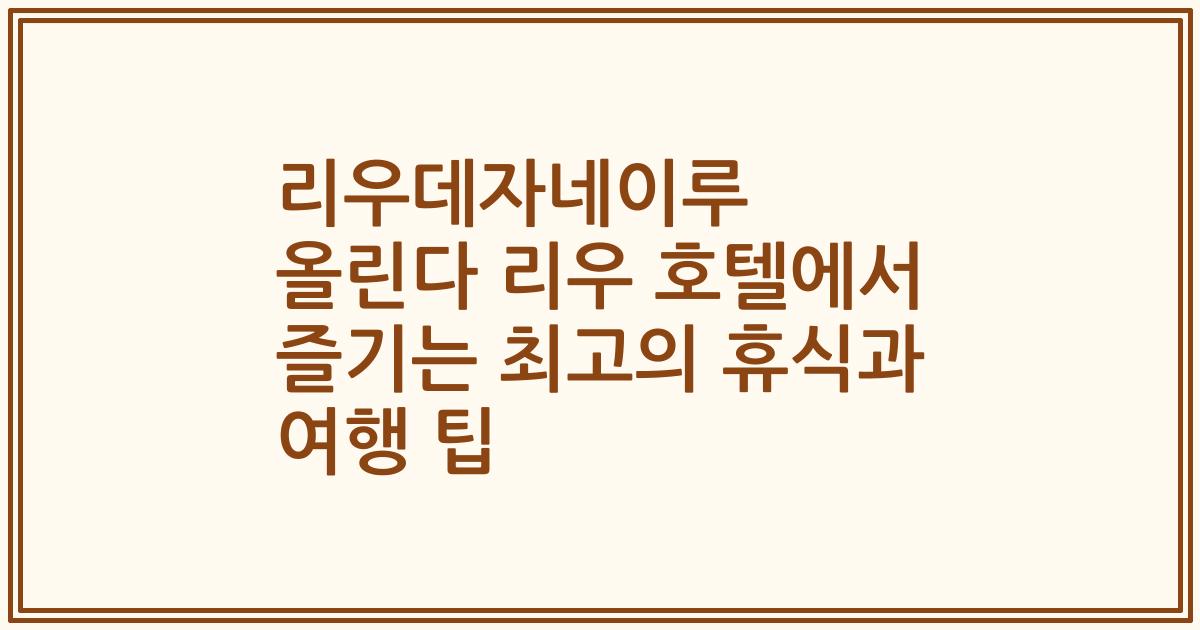 리우데자네이루 올린다 리우 호텔에서 즐기는 최고의 휴식과 여행 팁