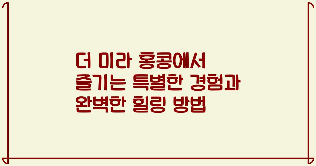 더 미라 홍콩에서 즐기는 특별한 경험과 완벽한 힐링 방법