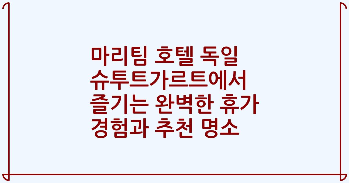 마리팀 호텔 독일 슈투트가르트에서 즐기는 완벽한 휴가 경험과 추천 명소
