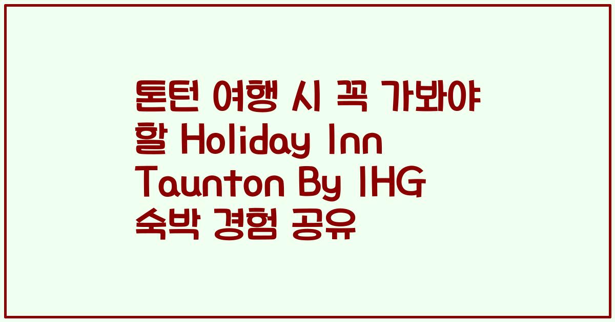 톤턴 여행 시 꼭 가봐야 할 Holiday Inn Taunton By IHG 숙박 경험 공유