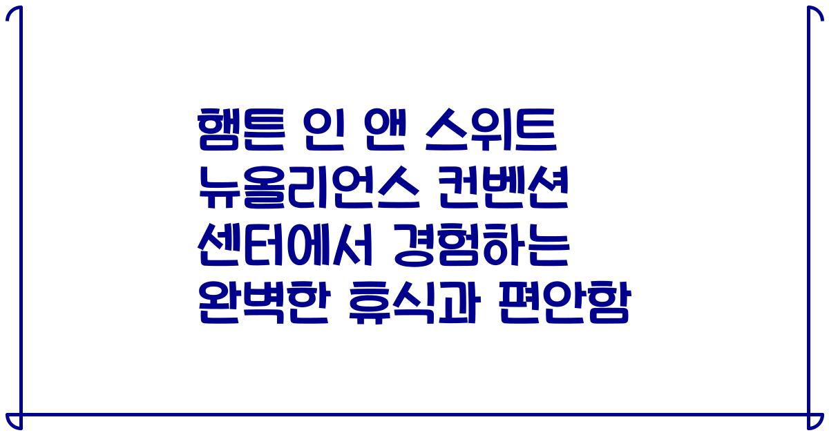햄튼 인 앤 스위트 뉴올리언스 컨벤션 센터에서 경험하는 완벽한 휴식과 편안함