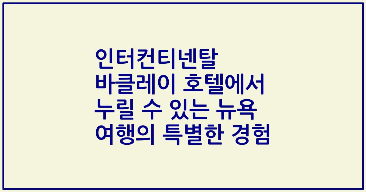인터컨티넨탈 바클레이 호텔에서 누릴 수 있는 뉴욕 여행의 특별한 경험