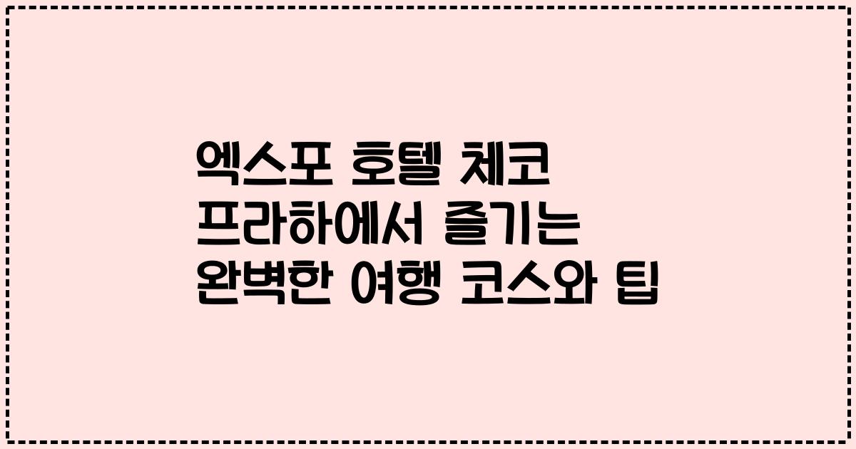 엑스포 호텔 체코 프라하에서 즐기는 완벽한 여행 코스와 팁