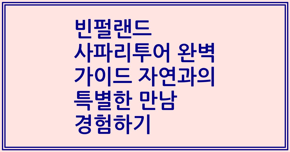 빈펄랜드 사파리투어 완벽 가이드 자연과의 특별한 만남 경험하기