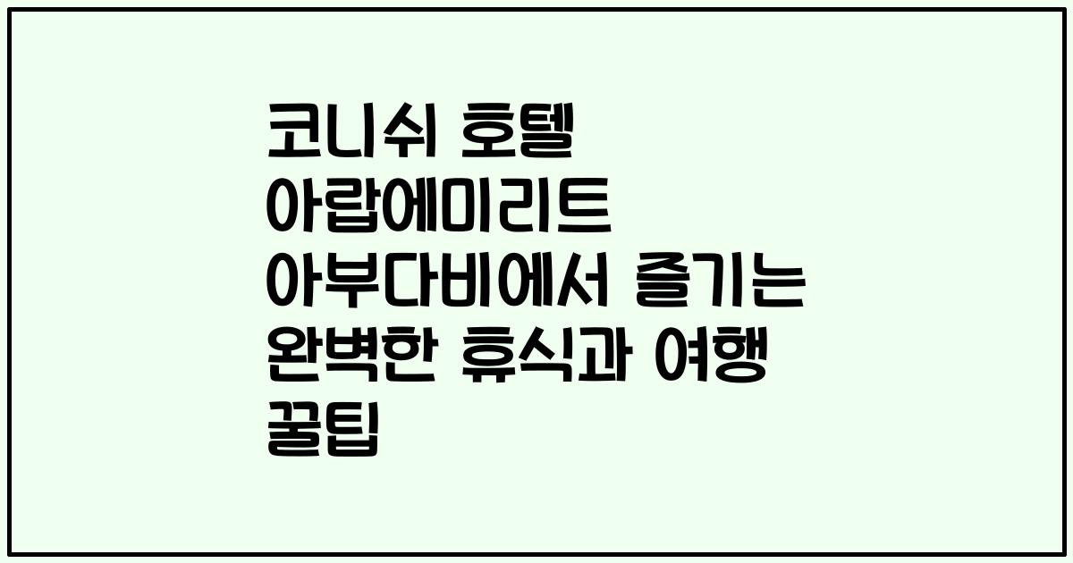 코니쉬 호텔 아랍에미리트 아부다비에서 즐기는 완벽한 휴식과 여행 꿀팁