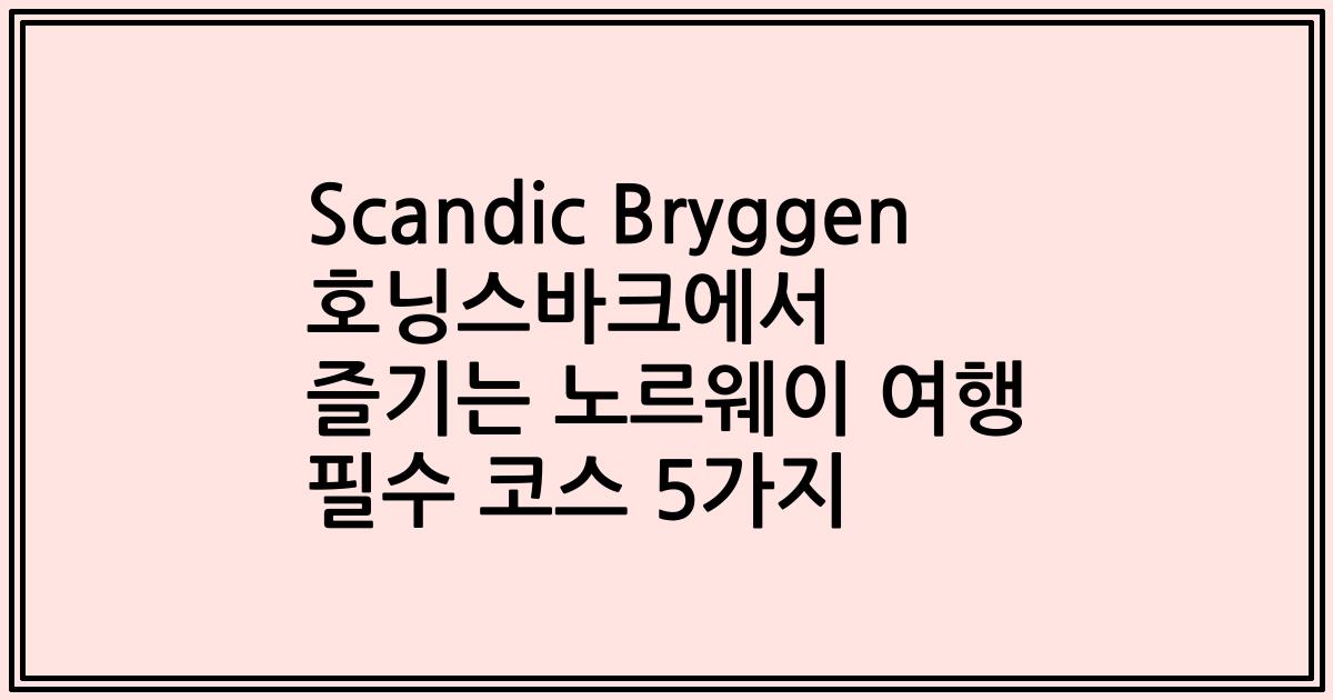 Scandic Bryggen 호닝스바크에서 즐기는 노르웨이 여행 필수 코스 5가지