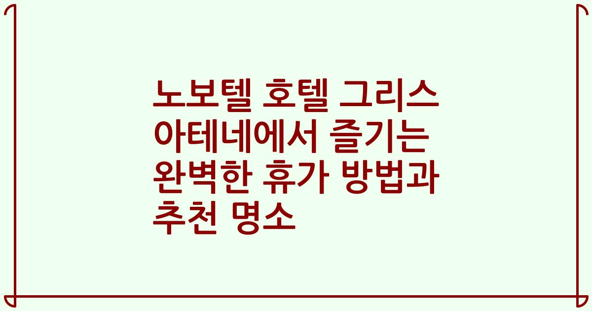 노보텔 호텔 그리스 아테네에서 즐기는 완벽한 휴가 방법과 추천 명소