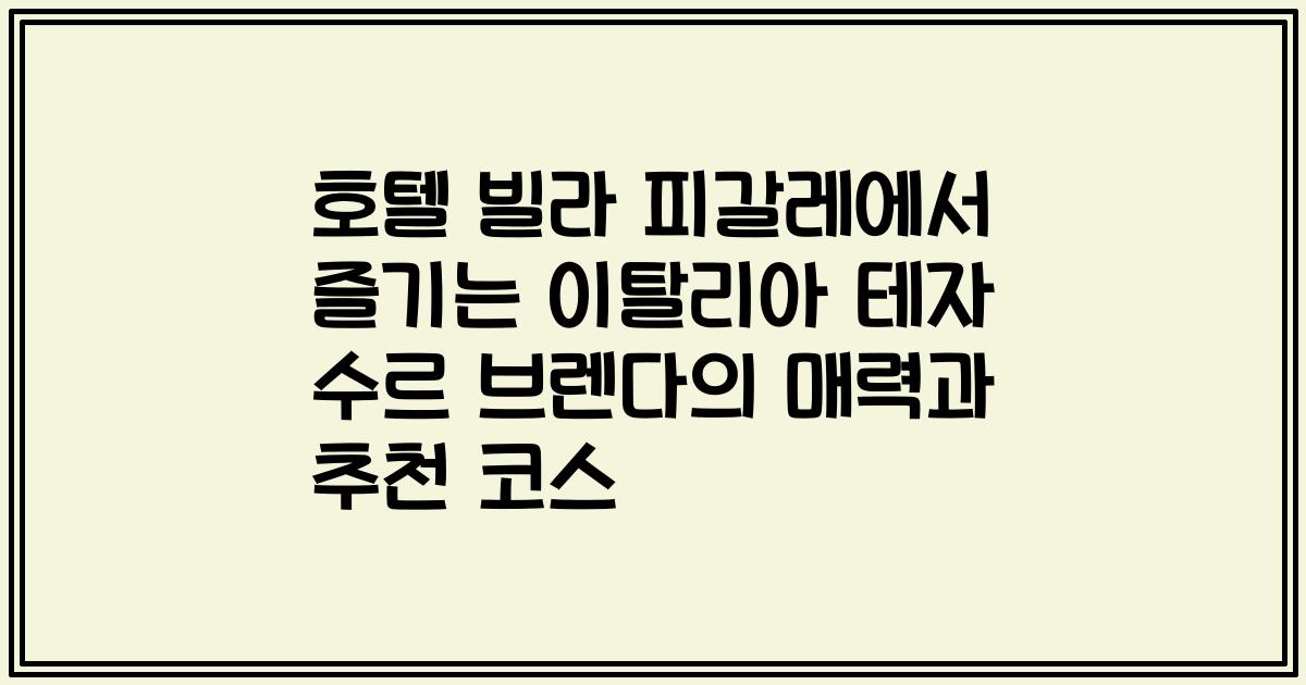 호텔 빌라 피갈레에서 즐기는 이탈리아 테자 수르 브렌다의 매력과 추천 코스