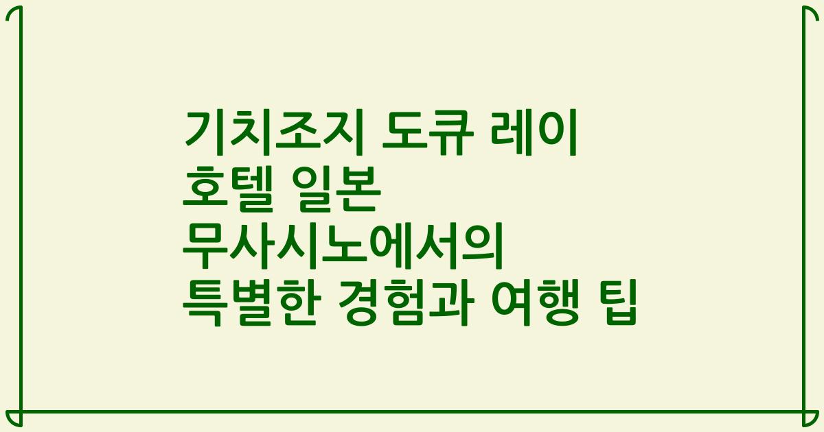 기치조지 도큐 레이 호텔 일본 무사시노에서의 특별한 경험과 여행 팁