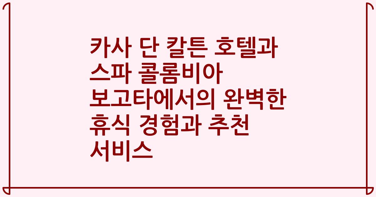 카사 단 칼튼 호텔과 스파 콜롬비아 보고타에서의 완벽한 휴식 경험과 추천 서비스