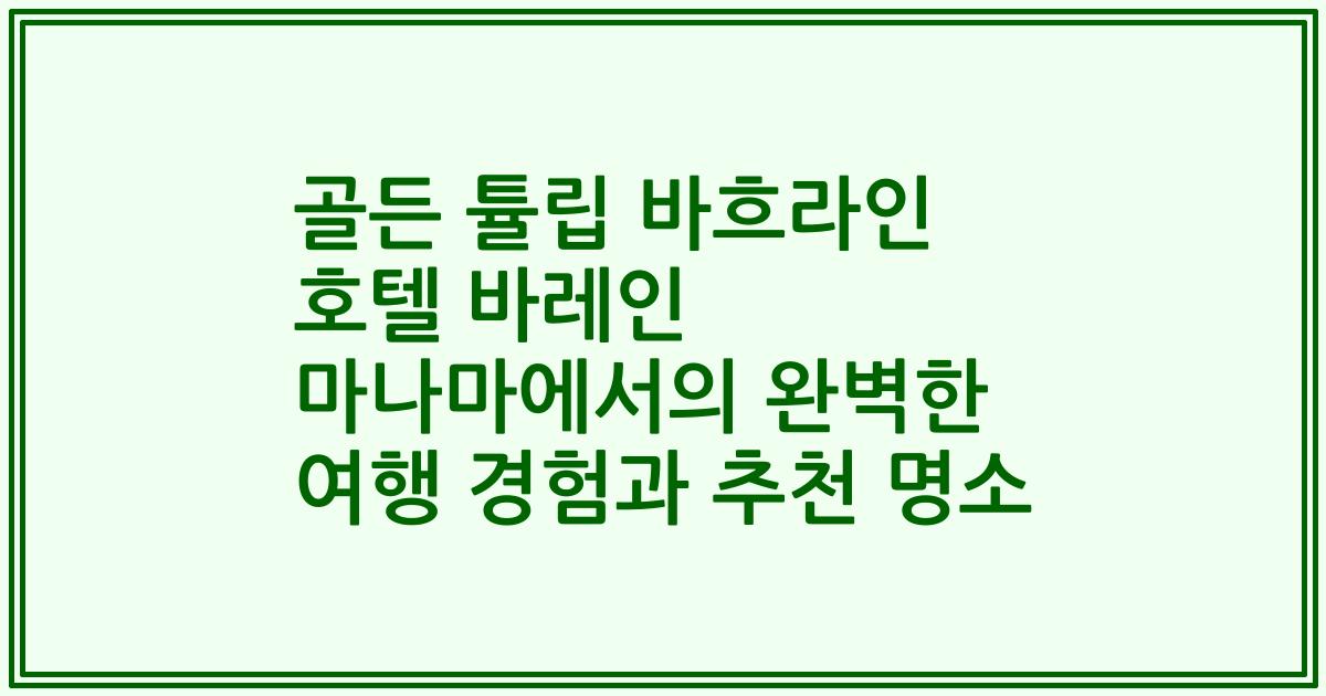 골든 튤립 바흐라인 호텔 바레인 마나마에서의 완벽한 여행 경험과 추천 명소