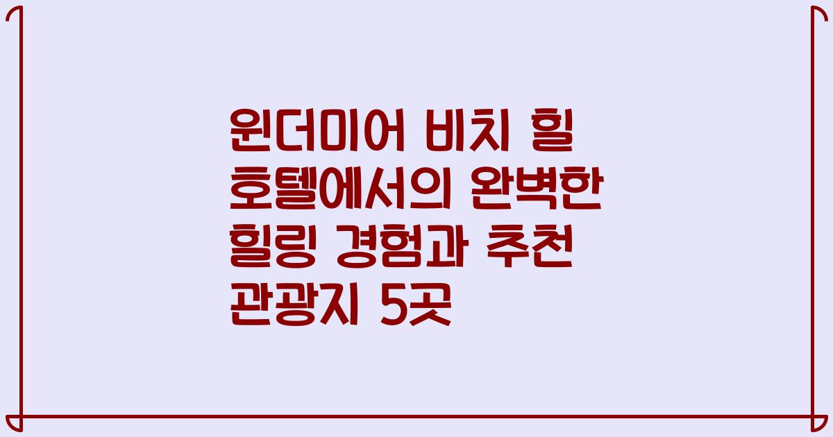 윈더미어 비치 힐 호텔에서의 완벽한 힐링 경험과 추천 관광지 5곳