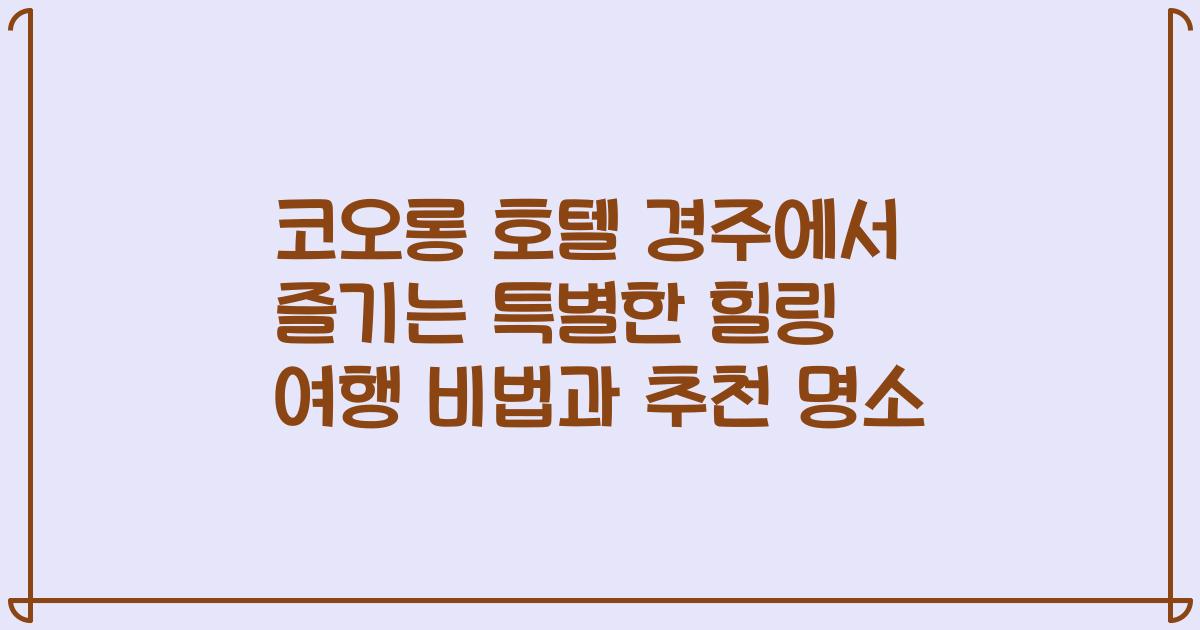 코오롱 호텔 경주에서 즐기는 특별한 힐링 여행 비법과 추천 명소