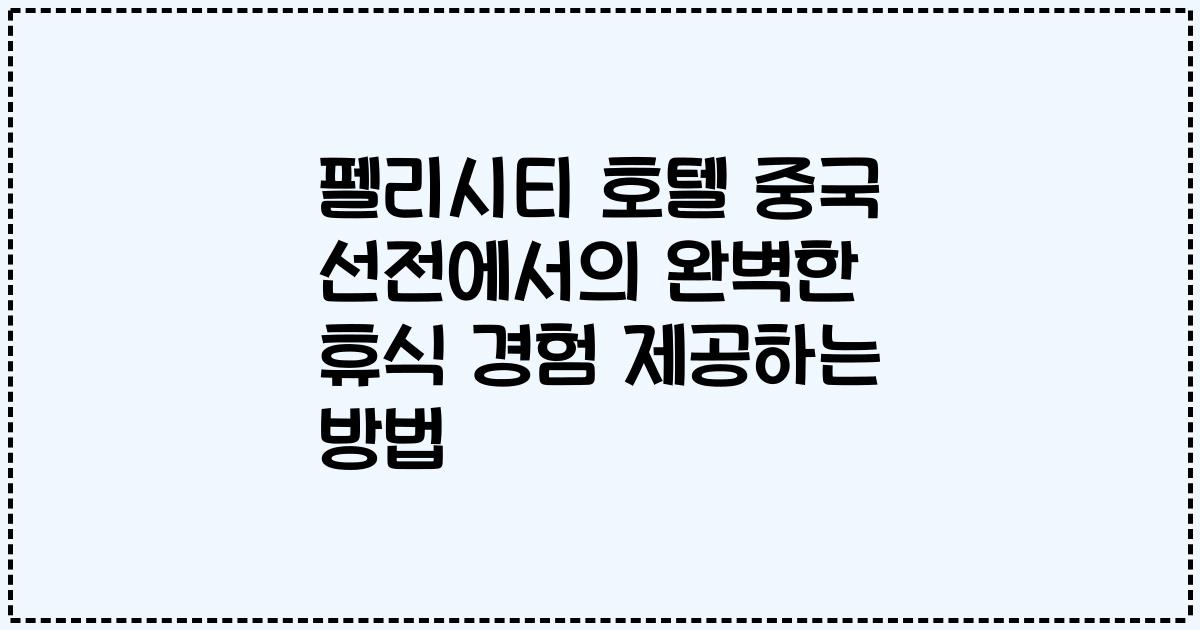 펠리시티 호텔 중국 선전에서의 완벽한 휴식 경험 제공하는 방법