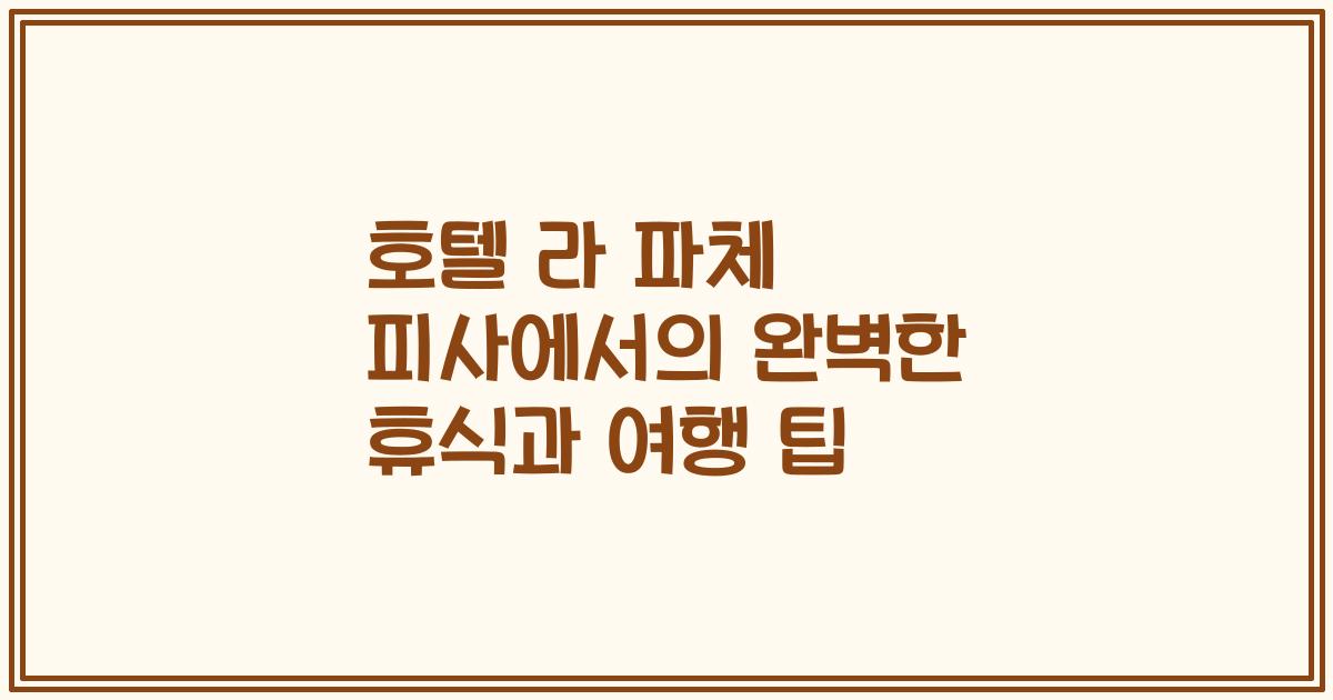 호텔 라 파체 피사에서의 완벽한 휴식과 여행 팁