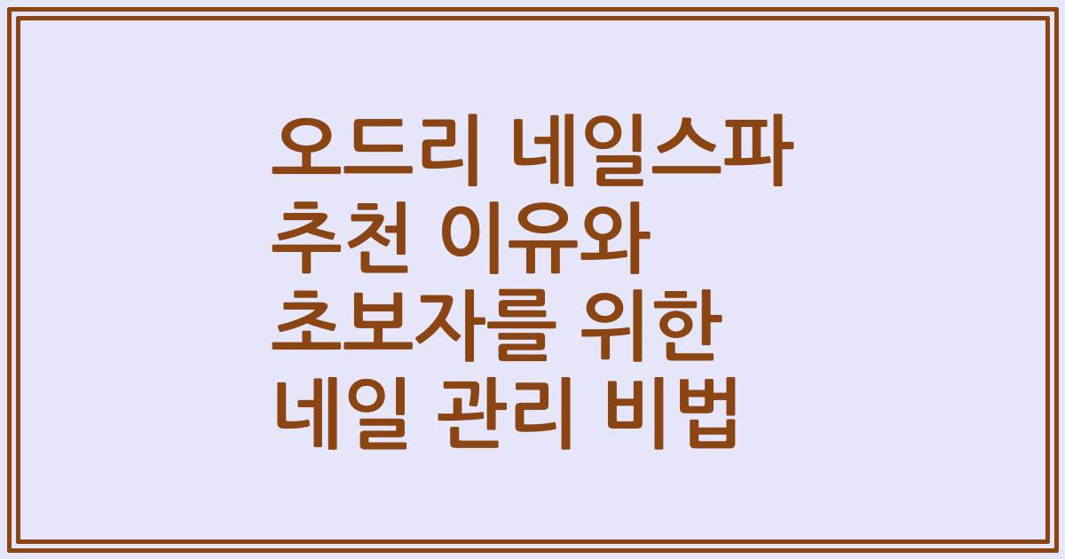 오드리 네일스파 추천 이유와 초보자를 위한 네일 관리 비법