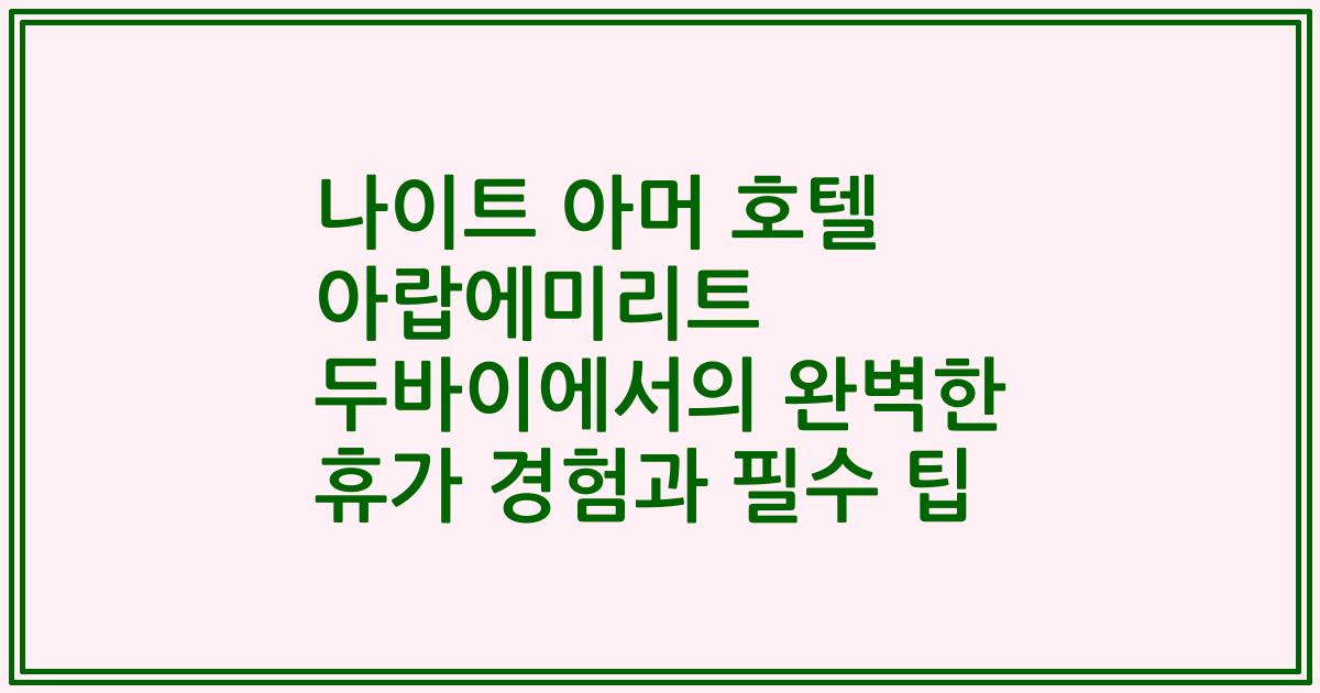 나이트 아머 호텔 아랍에미리트 두바이에서의 완벽한 휴가 경험과 필수 팁