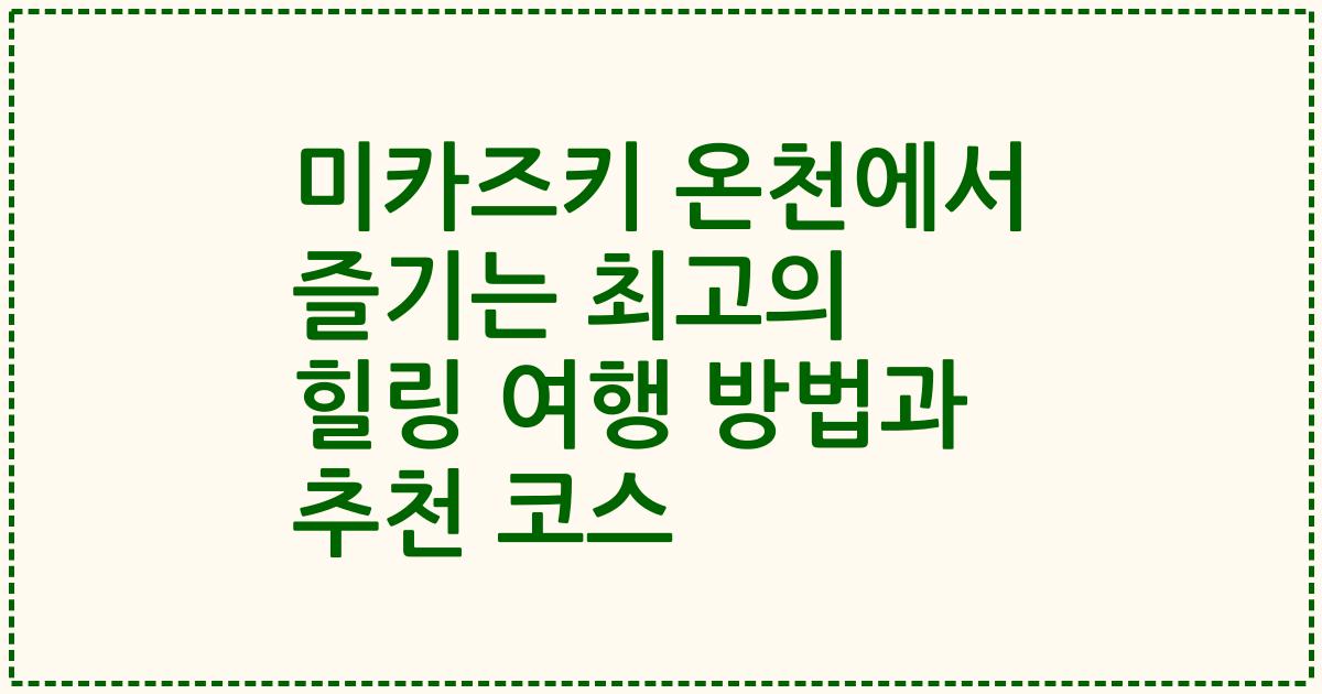 미카즈키 온천에서 즐기는 최고의 힐링 여행 방법과 추천 코스