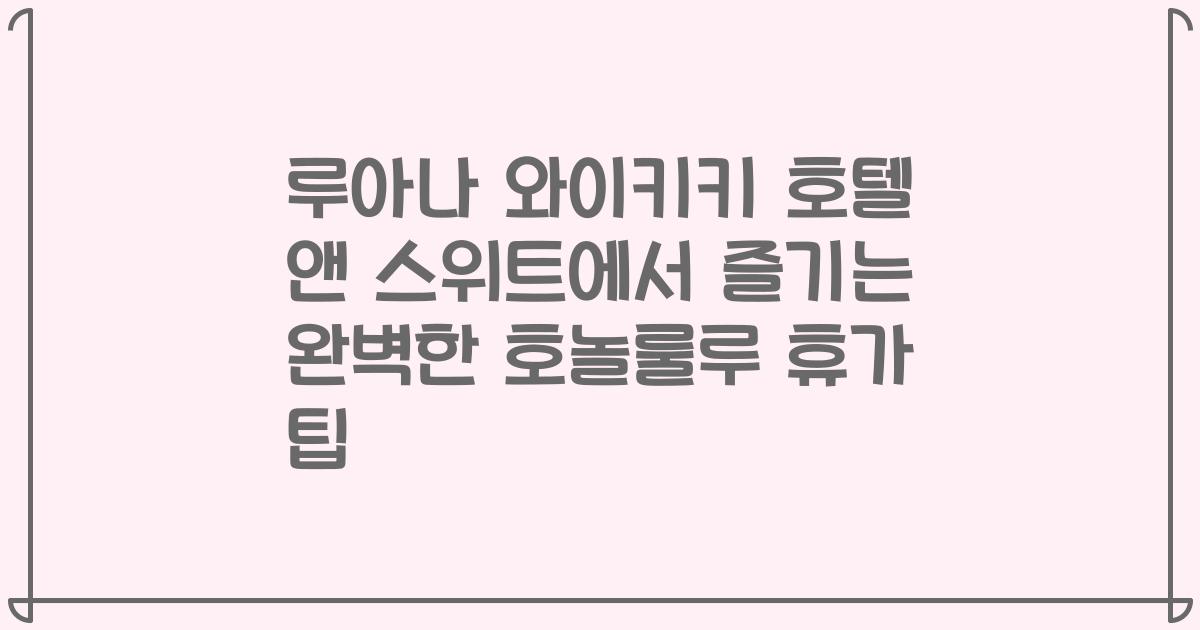 루아나 와이키키 호텔 앤 스위트에서 즐기는 완벽한 호놀룰루 휴가 팁