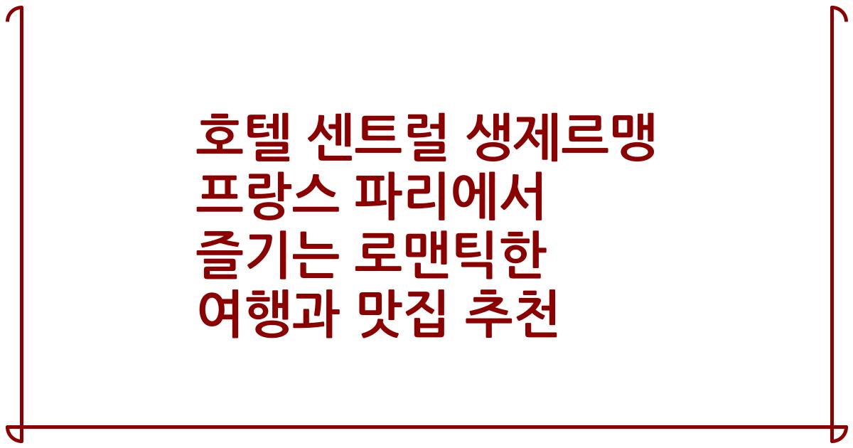 호텔 센트럴 생제르맹 프랑스 파리에서 즐기는 로맨틱한 여행과 맛집 추천