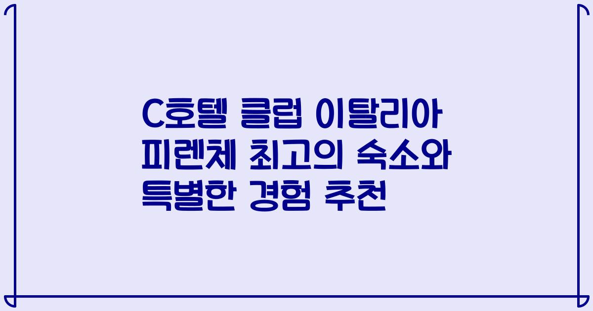 C호텔 클럽 이탈리아 피렌체 최고의 숙소와 특별한 경험 추천