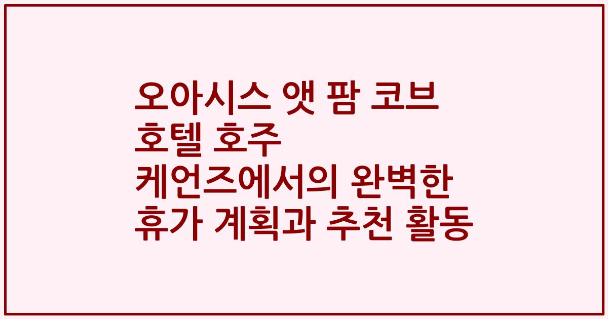 오아시스 앳 팜 코브 호텔 호주 케언즈에서의 완벽한 휴가 계획과 추천 활동