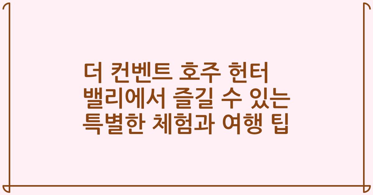 더 컨벤트 호주 헌터 밸리에서 즐길 수 있는 특별한 체험과 여행 팁