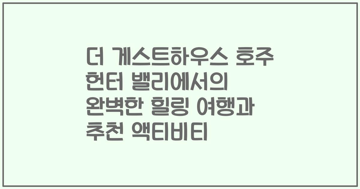 더 게스트하우스 호주 헌터 밸리에서의 완벽한 힐링 여행과 추천 액티비티