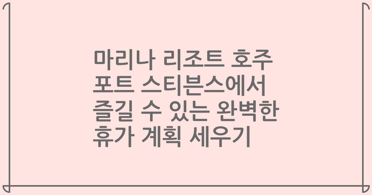 마리나 리조트 호주 포트 스티븐스에서 즐길 수 있는 완벽한 휴가 계획 세우기