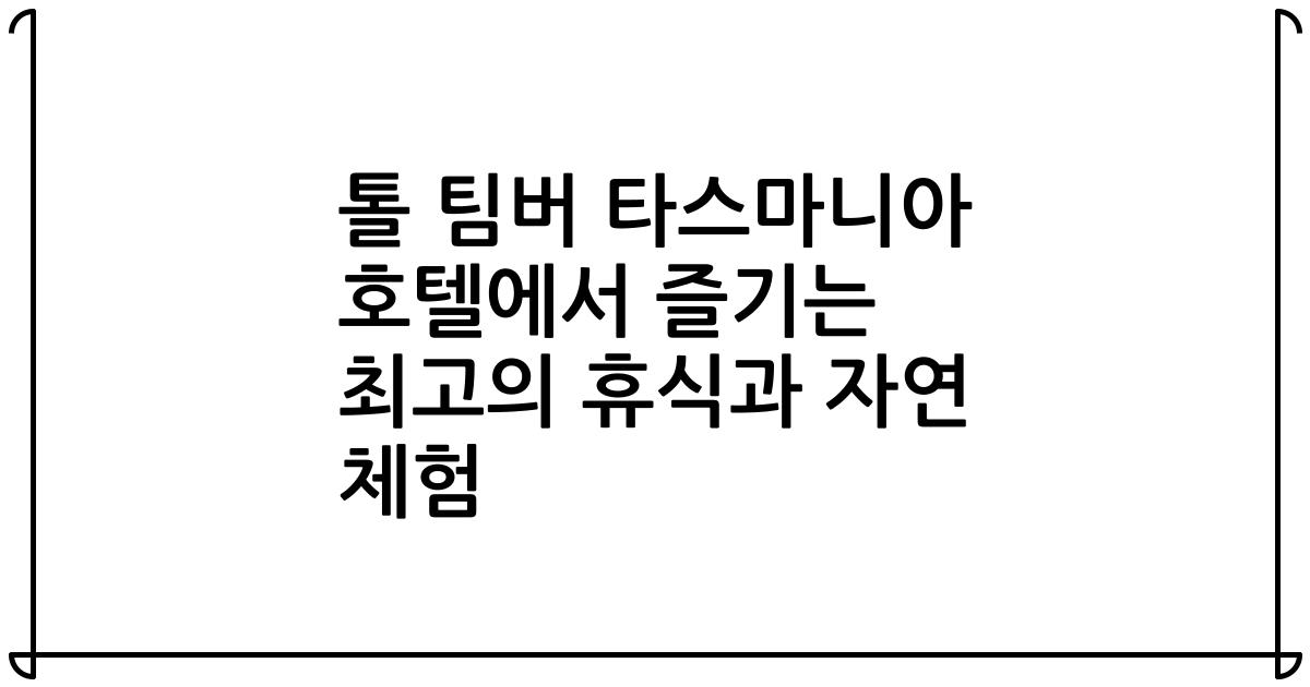 톨 팀버 타스마니아 호텔에서 즐기는 최고의 휴식과 자연 체험